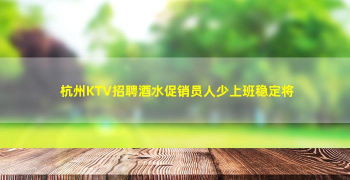 杭州KTV招聘酒水促销员人少上班稳定将